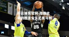 开云体育官网-雄鹿主场战胜圣安东尼奥马刺