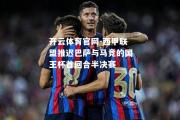 开云体育官网-西甲联盟推迟巴萨与马竞的国王杯首回合半决赛
