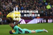 开云体育官网-阿拉维斯取胜，维拉利亚尔难逃惨败