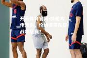 开云体育官网-快船大佬重伤，伦纳德带队征战季后赛？