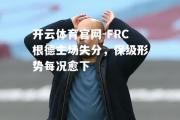 开云体育官网-FRC根德主场失分，保级形势每况愈下