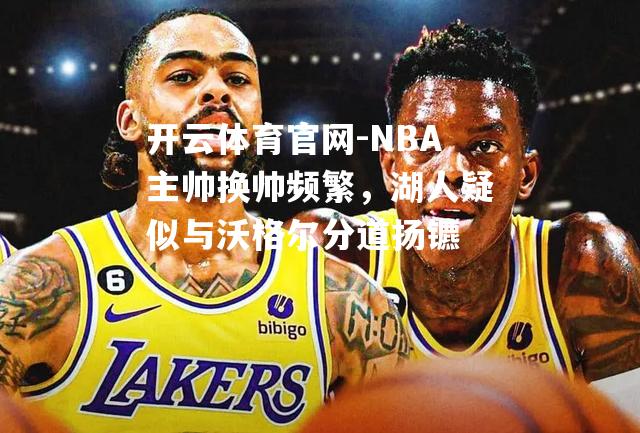 NBA主帅换帅频繁，湖人疑似与沃格尔分道扬镳