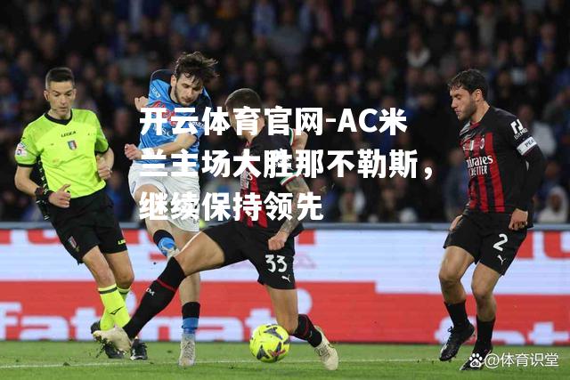 AC米兰主场大胜那不勒斯，继续保持领先