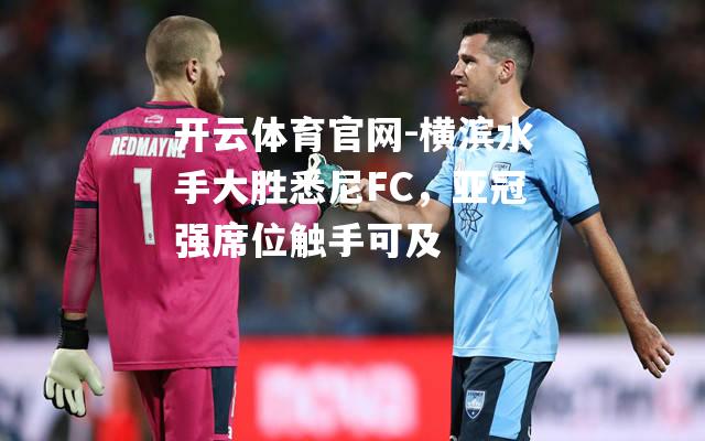 横滨水手大胜悉尼FC，亚冠强席位触手可及