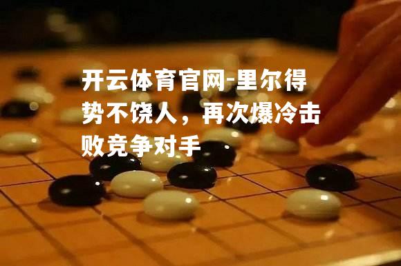 里尔得势不饶人，再次爆冷击败竞争对手