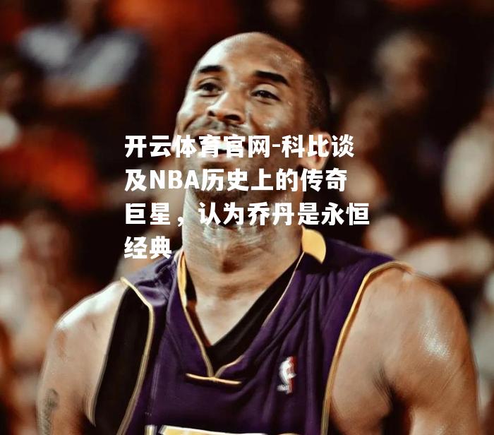 科比谈及NBA历史上的传奇巨星，认为乔丹是永恒经典