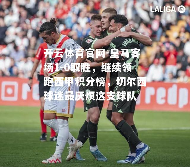 皇马客场1-0取胜，继续领跑西甲积分榜，切尔西球迷最厌烦这支球队