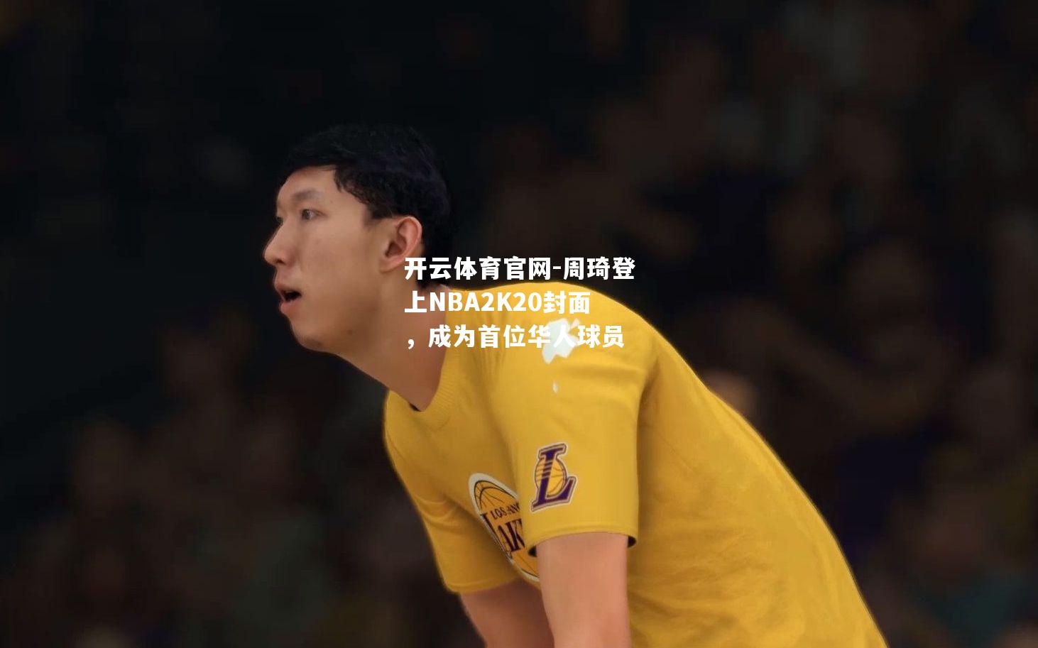 周琦登上NBA2K20封面，成为首位华人球员